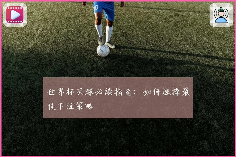 世界杯买球必读指南：如何选择最佳下注策略