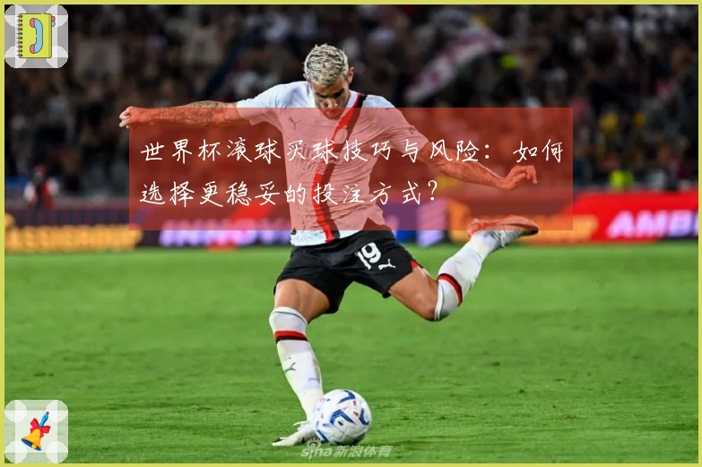 世界杯滚球买球技巧与风险：如何选择更稳妥的投注方式？