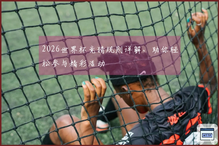 2026世界杯竞猜规则详解，助你轻松参与精彩活动