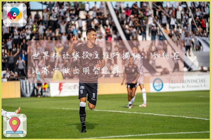 世界杯让球投注技巧揭秘：如何在比赛中做出明智选择