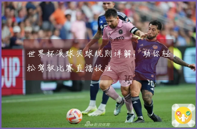 世界杯滚球买球规则详解，助你轻松驾驭比赛直播投注