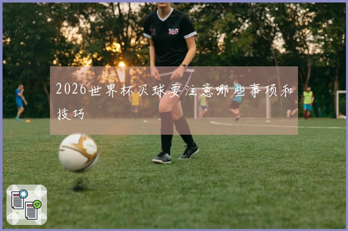 2026世界杯买球要注意哪些事项和技巧