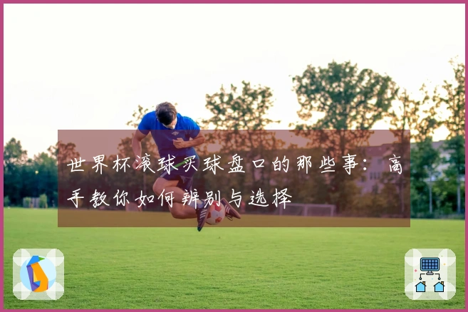 世界杯滚球买球盘口的那些事：高手教你如何辨别与选择