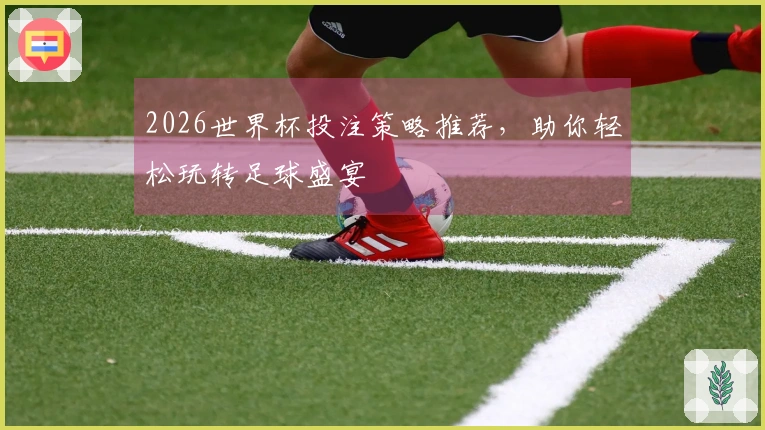2026世界杯投注策略推荐，助你轻松玩转足球盛宴