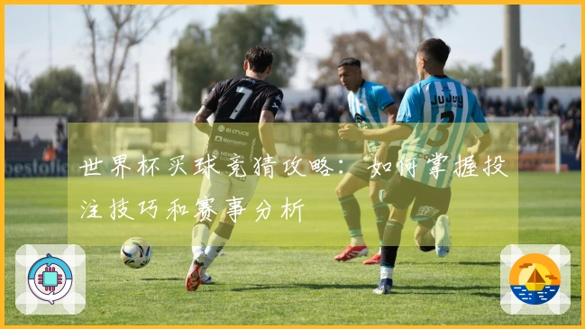 世界杯买球竞猜攻略：如何掌握投注技巧和赛事分析