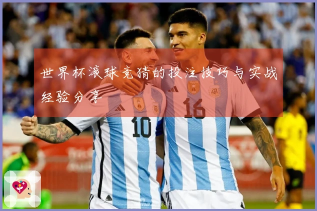 世界杯滚球竞猜的投注技巧与实战经验分享