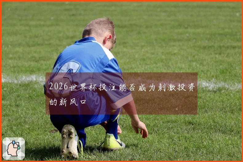 2026世界杯投注能否成为刺激投资的新风口