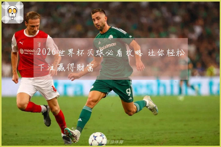 2026世界杯买球必看攻略 让你轻松下注赢得财富