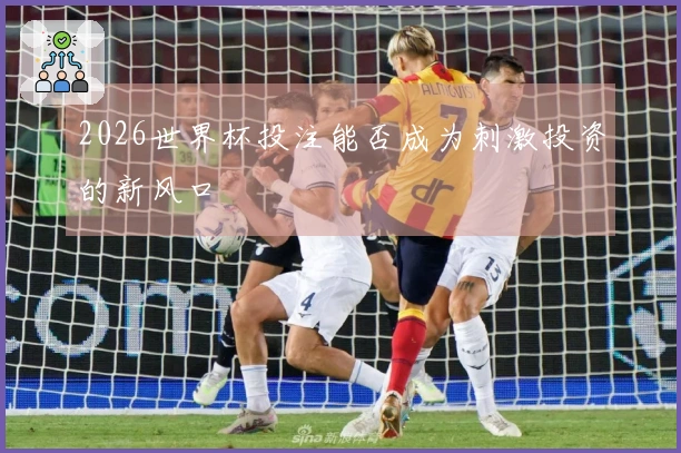 2026世界杯投注能否成为刺激投资的新风口