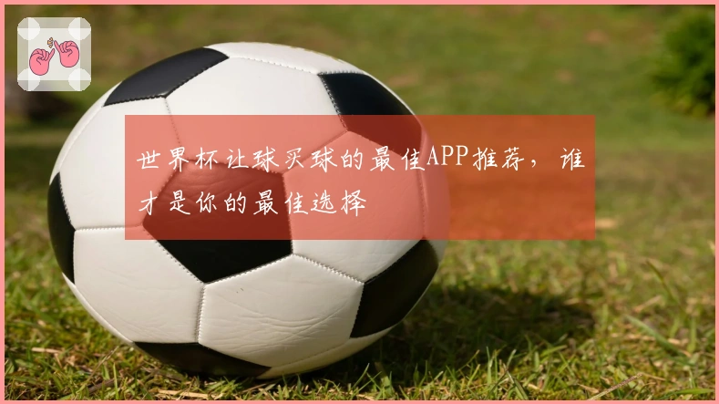世界杯让球买球的最佳APP推荐，谁才是你的最佳选择