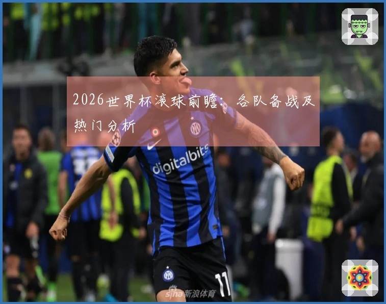 2026世界杯滚球前瞻：各队备战及热门分析