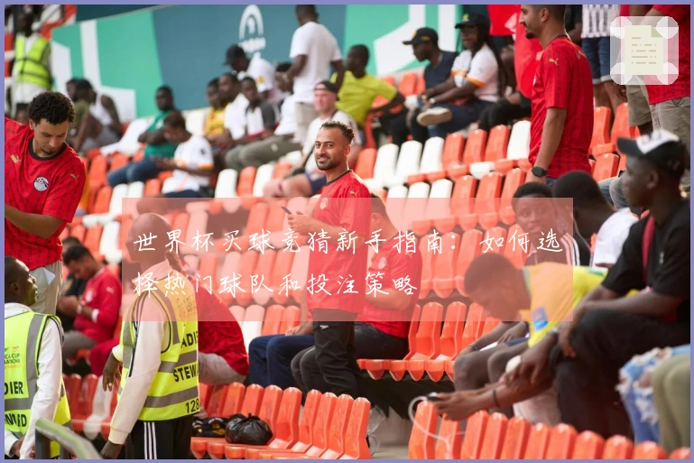 世界杯买球竞猜新手指南：如何选择热门球队和投注策略