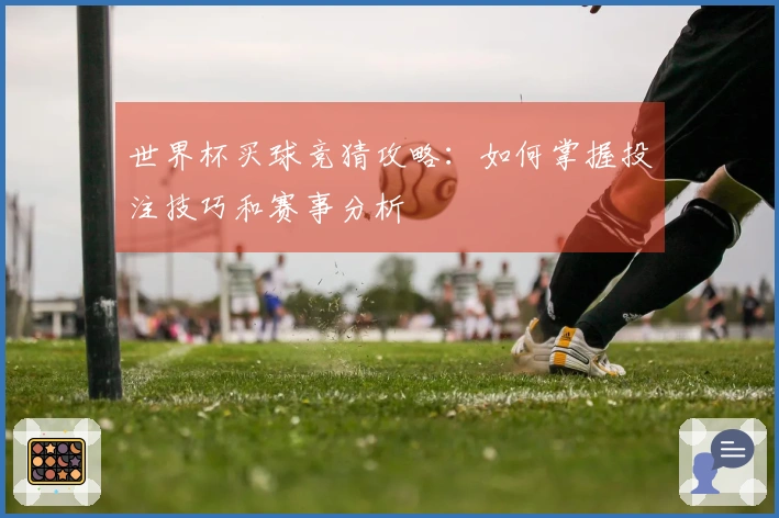 世界杯买球竞猜攻略：如何掌握投注技巧和赛事分析