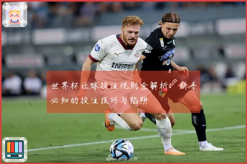 世界杯让球投注规则全解析：新手必知的投注技巧与陷阱