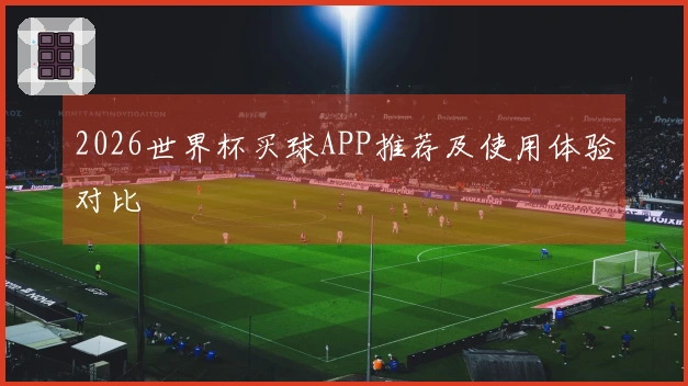 2026世界杯买球APP推荐及使用体验对比